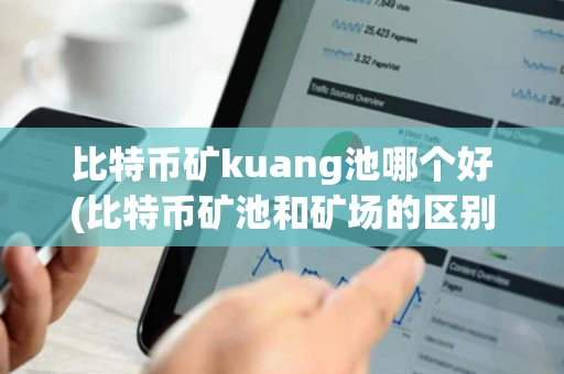 比特币矿kuang池哪个好(比特币矿池和矿场的区别)