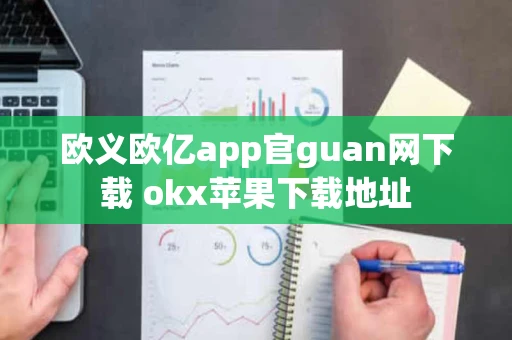欧义欧亿app官guan网下载 okx苹果下载地址