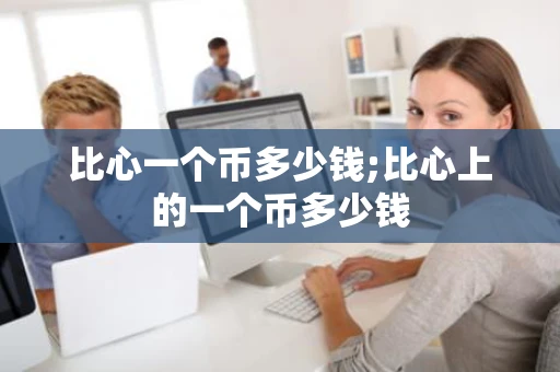 比心一个币多少钱;比心上的一个币多少钱