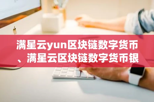 满星云yun区块链数字货币、满星云区块链数字货币银行
