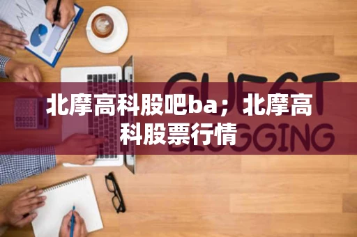 北摩高科股吧ba；北摩高科股票行情