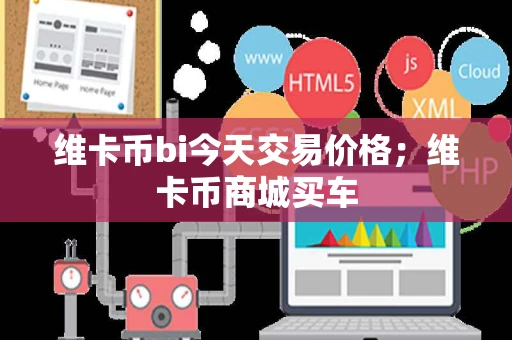 维卡币bi今天交易价格;维卡币商城买车 维卡币bi今天交易价格;维卡币商城买车