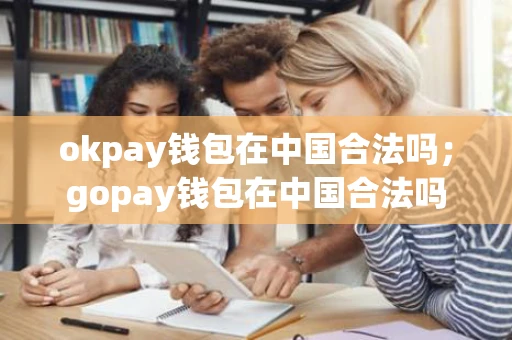 okpay钱包在中国合法吗;gopay钱包在中国合法吗 okpay钱包在中国合法吗;gopay钱包在中国合法吗
