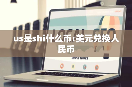 us是shi什么币:美元兑换人民币 us是shi什么币:美元兑换人民币