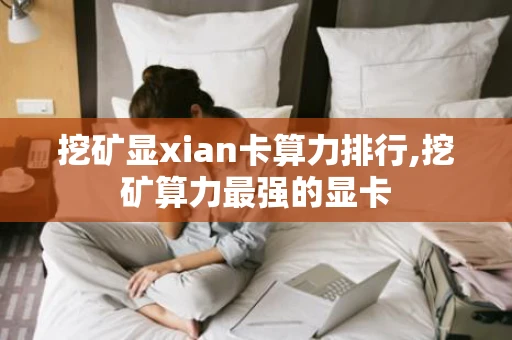 挖矿显xian卡算力排行,挖矿算力最强的显卡 挖矿显xian卡算力排行,挖矿算力最强的显卡