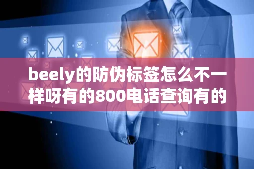 beely的防伪标签怎么不一样呀有的800电话查询有的是网站查谁知道