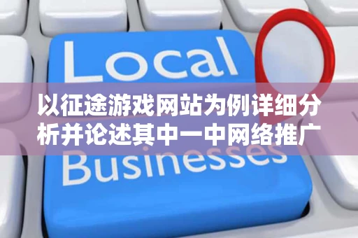 以征途游戏网站为例详细分析并论述其中一中网络推广方法的