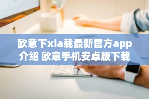 欧意下xia载最新官方app介绍 欧意手机安卓版下载