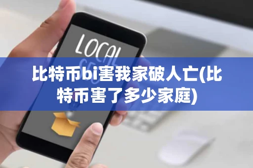 比特币bi害我家破人亡(比特币害了多少家庭)