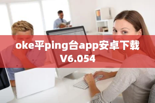 oke平ping台app安卓下载V6.054 oke平ping台app安卓下载V6.054