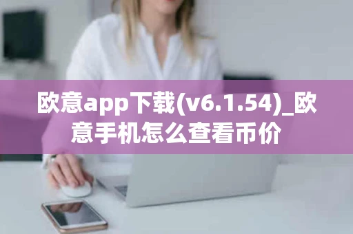 欧意app下载(v6.1.54)_欧意手机怎么查看币价