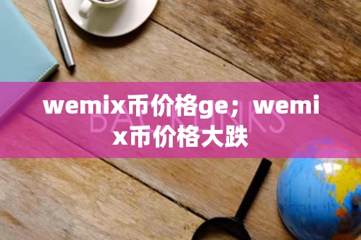 wemix币价格ge；wemix币价格大跌