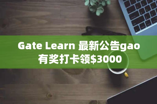 Gate Learn 最新公告gao 有奖打卡领$3000