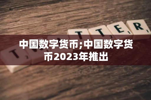 中国数字货币;中国数字货币2023年推出