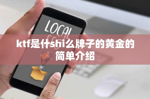 ktf是什shi么牌子的黄金的简单介绍