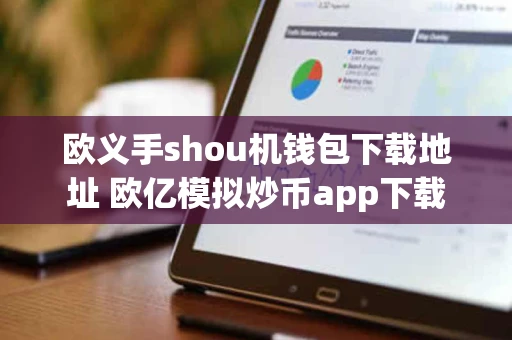 欧义手shou机钱包下载地址 欧亿模拟炒币app下载