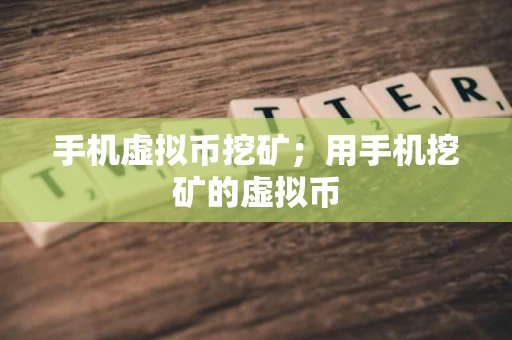 手机虚拟币挖矿；用手机挖矿的虚拟币