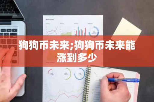 狗狗币未来;狗狗币未来能涨到多少