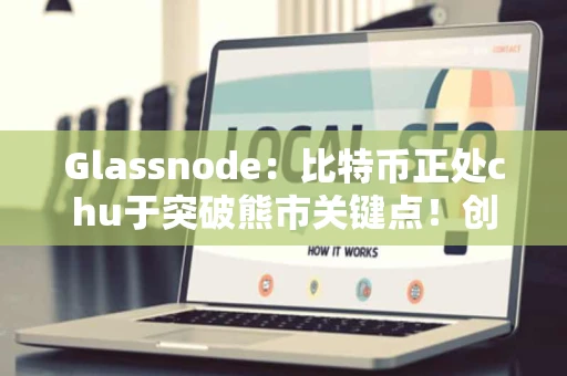 Glassnode:比特币正处chu于突破熊市关键点!创历史最佳单周表现 Glassnode:比特币正处chu于突破熊市关键点!创历史最佳单周表现