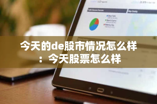 今天的de股市情况怎么样：今天股票怎么样