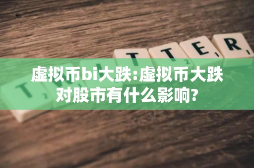 虚拟币bi大跌:虚拟币大跌对股市有什么影响?