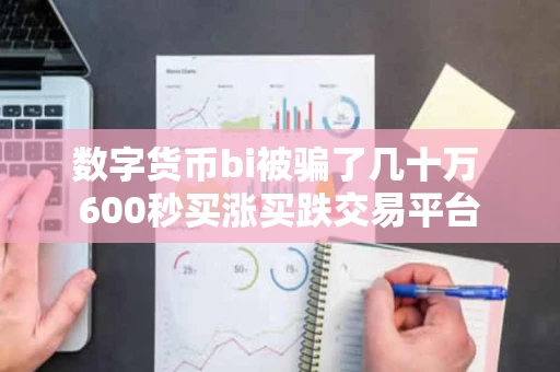 数字货币bi被骗了几十万 600秒买涨买跌交易平台