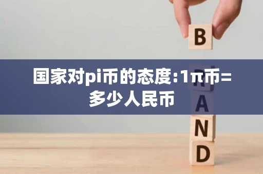国家对pi币的态度:1π币=多少人民币