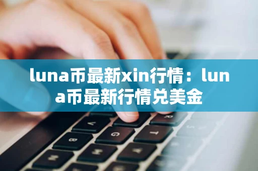 luna币最新xin行情：luna币最新行情兑美金