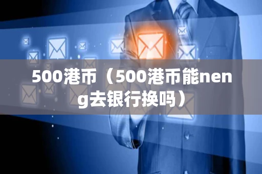 500港币（500港币能neng去银行换吗）