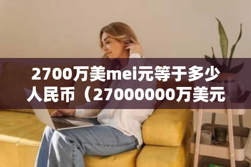 2700万美mei元等于多少人民币（27000000万美元等于多少人民币）