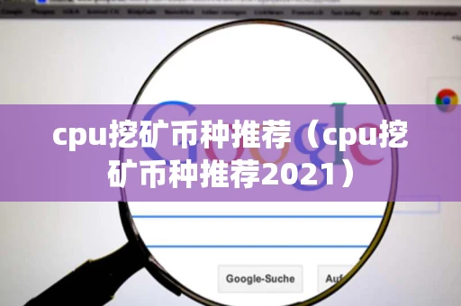 cpu挖矿币种推荐（cpu挖矿币种推荐2021）