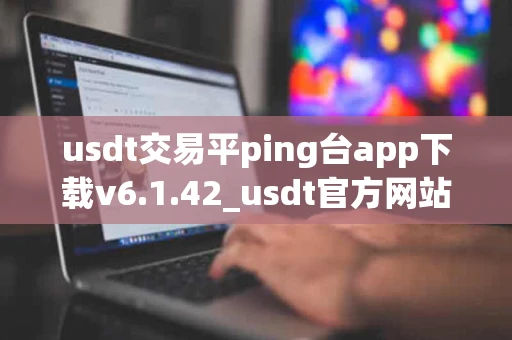 usdt交易平ping台app下载v6.1.42_usdt官方网站最新下载