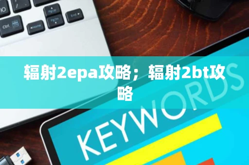 辐射2epa攻略；辐射2bt攻略