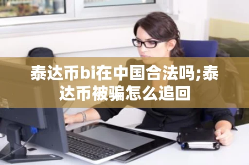 泰达币bi在中国合法吗;泰达币被骗怎么追回