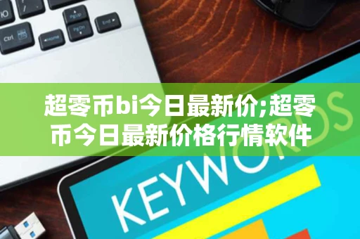 超零币bi今日最新价;超零币今日最新价格行情软件