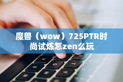 魔兽（wow）725PTR时尚试炼怎zen么玩