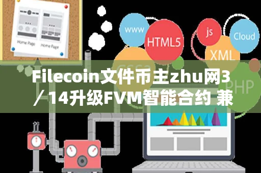 Filecoin文件币主zhu网3／14升级FVM智能合约 兼容以太坊