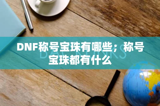DNF称号宝珠有哪些；称号宝珠都有什么