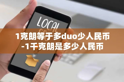 1克朗等于多duo少人民币-1千克朗是多少人民币