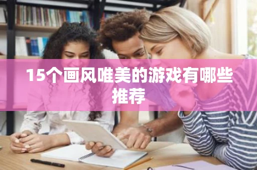 15个画风唯美的游戏有哪些推荐