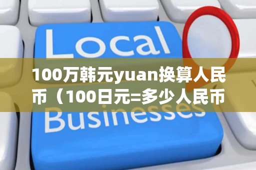 100万韩元yuan换算人民币（100日元=多少人民币）
