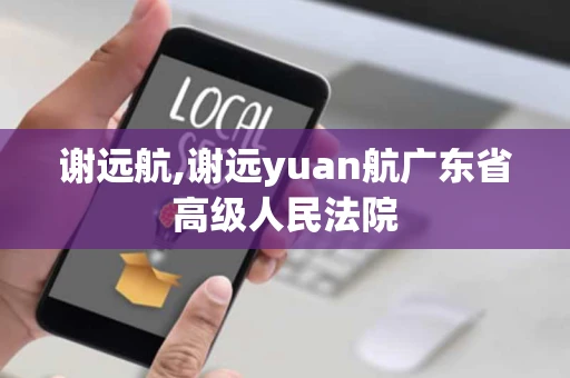 谢远航,谢远yuan航广东省高级人民法院