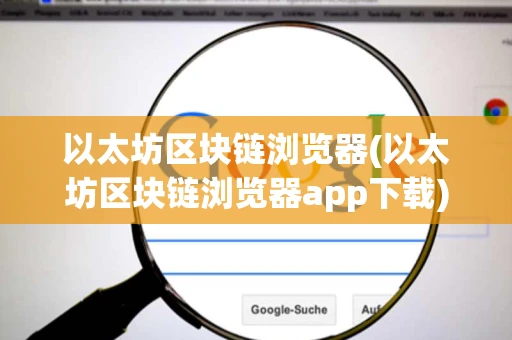 以太坊区块链浏览器(以太坊区块链浏览器app下载)