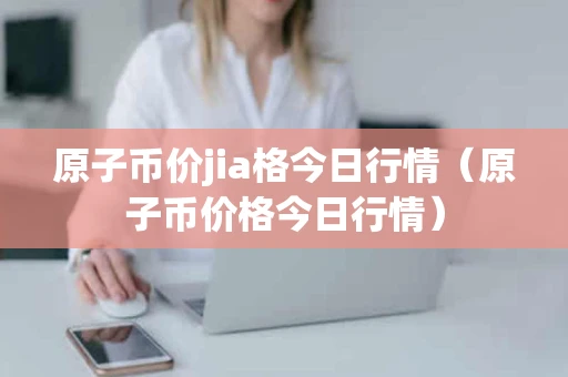 原子币价jia格今日行情（原子币价格今日行情）