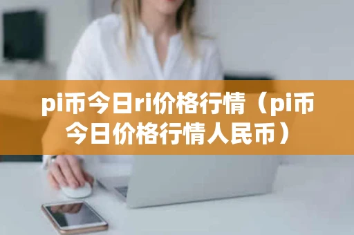 pi币今日ri价格行情（pi币今日价格行情人民币）
