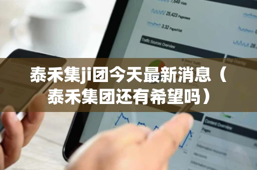 泰禾集ji团今天最新消息（泰禾集团还有希望吗）