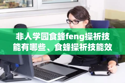 非人学园食蜂feng操祈技能有哪些、食蜂操祈技能效果详解