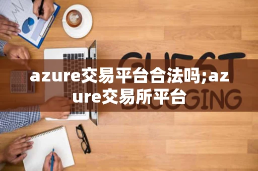 azure交易平台合法吗;azure交易所平台