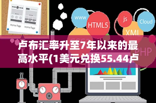 卢布汇率升至7年以来的最高水平(1美元兑换55.44卢布)