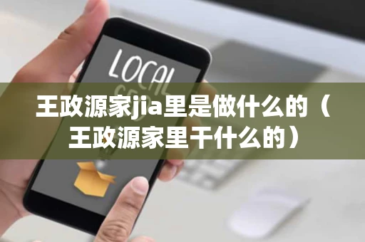 王政源家jia里是做什么的（王政源家里干什么的）